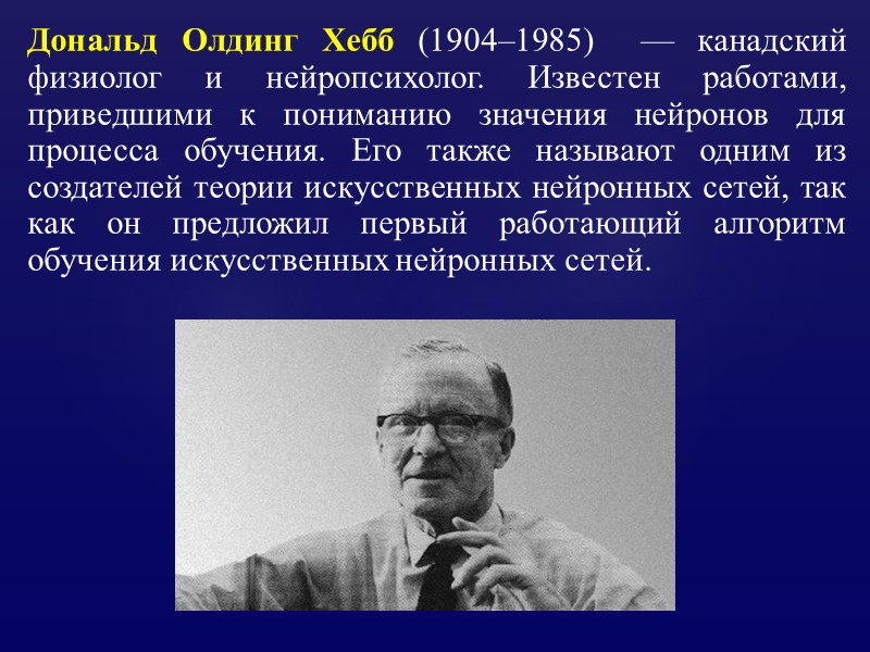 Дональд Олдинг Хебб (1904–1985)  — канадский физиолог и нейропсихолог. Известен работами, приведшими к